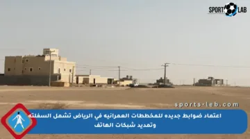 اعتماد ضوابط جديدة للمخططات العمرانية في الرياض تشمل السفلتة وتمديد شبكات الهاتف